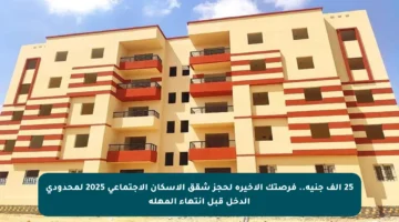 25 ألف جنيه.. فرصتك الأخيرة لحجز شقق الإسكان الاجتماعي 2025 لمحدودي الدخل قبل انتهاء المهلة